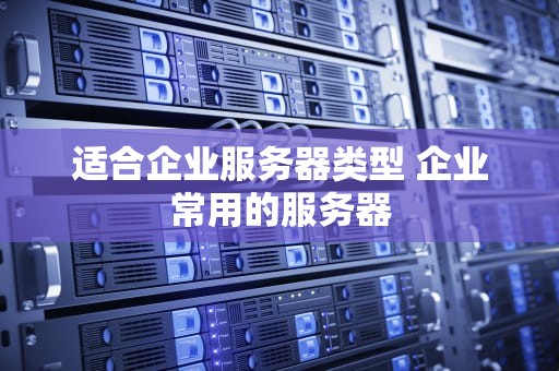 适合企业服务器类型 企业常用的服务器