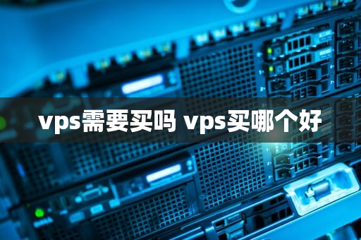 vps需要买吗 vps买哪个好
