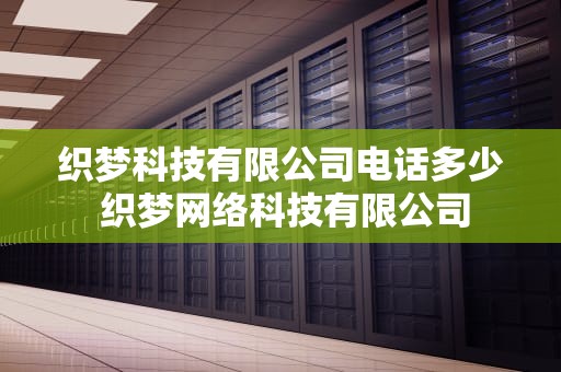 织梦科技有限公司电话多少 织梦网络科技有限公司