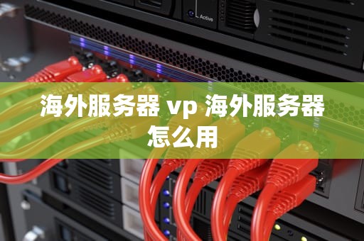 海外服务器 vp 海外服务器怎么用