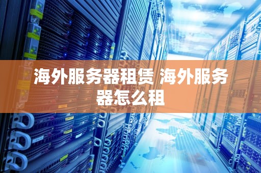 海外服务器租赁 海外服务器怎么租