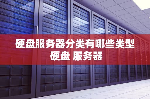 硬盘服务器分类有哪些类型 硬盘 服务器