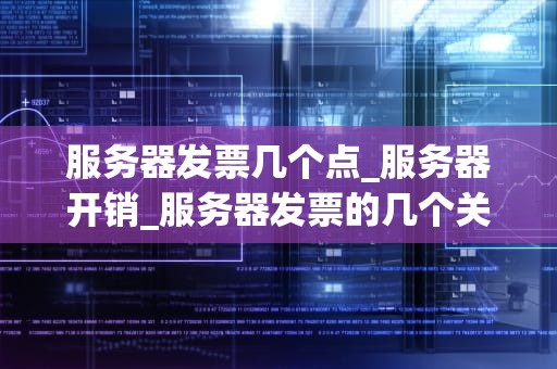 服务器发票几个点_服务器开销_服务器发票的几个关键点