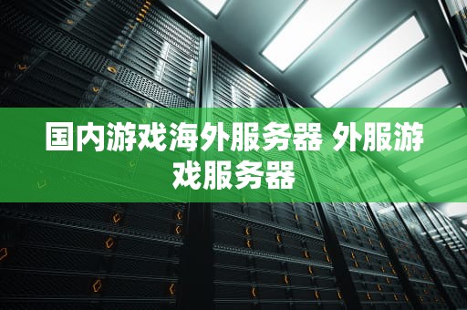 国内游戏海外服务器 外服游戏服务器