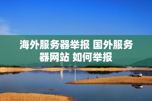 海外服务器举报 国外服务器网站 如何举报