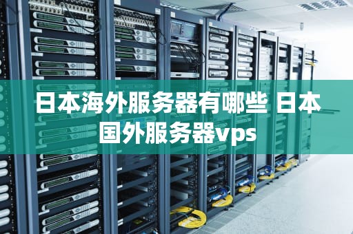 日本海外服务器有哪些 日本国外服务器vps