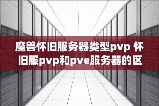 魔兽怀旧服务器类型pvp 怀旧服pvp和pve服务器的区别