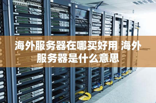 海外服务器在哪买好用 海外服务器是什么意思