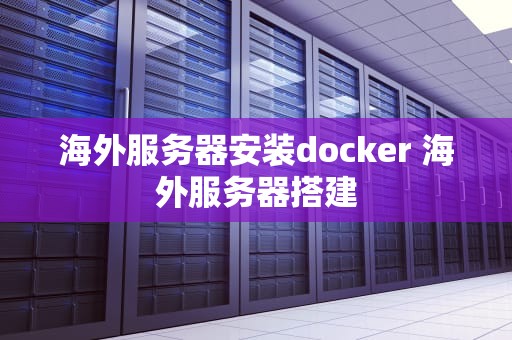海外服务器安装docker 海外服务器搭建