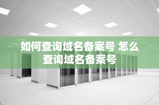 如何查询域名备案号 怎么查询域名备案号