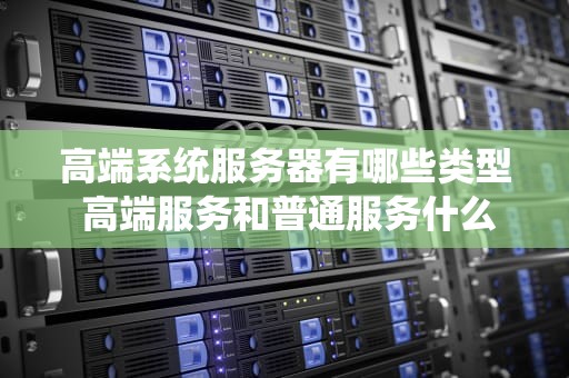 高端系统服务器有哪些类型 高端服务和普通服务什么区别