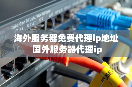 海外服务器免费代理ip地址 国外服务器代理ip