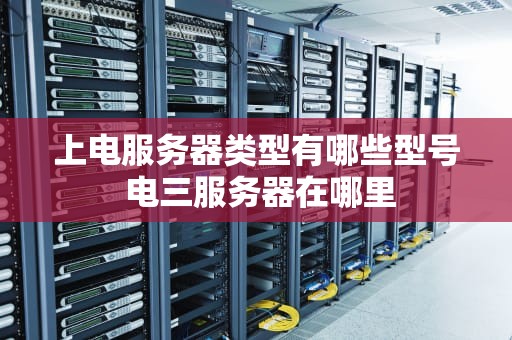 上电服务器类型有哪些型号 电三服务器在哪里