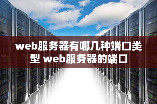 web服务器有哪几种端口类型 web服务器的端口