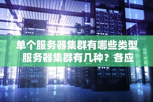 单个服务器集群有哪些类型 服务器集群有几种？各应用于什么场合