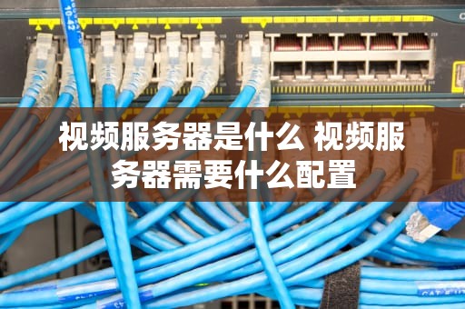 视频服务器是什么 视频服务器需要什么配置