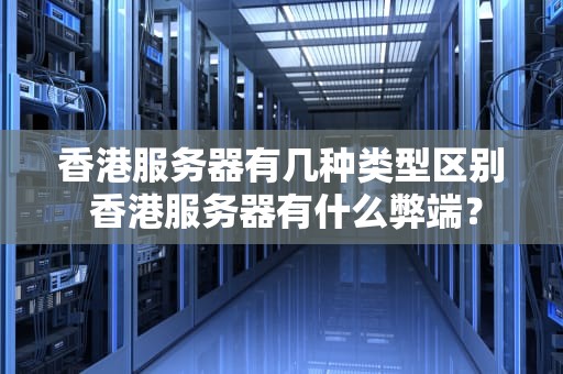 香港服务器有几种类型区别 香港服务器有什么弊端？