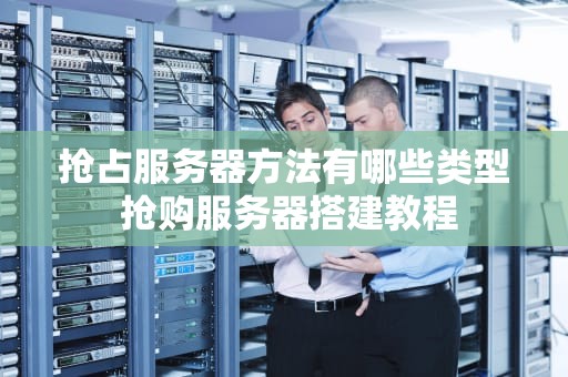 抢占服务器方法有哪些类型 抢购服务器搭建教程