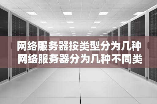 网络服务器按类型分为几种 网络服务器分为几种不同类型