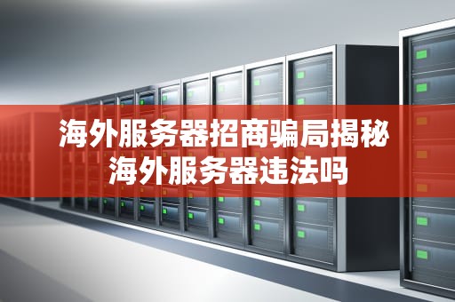 海外服务器招商骗局揭秘 海外服务器违法吗