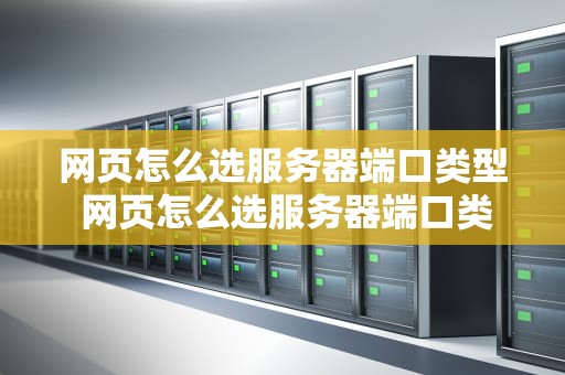 网页怎么选服务器端口类型 网页怎么选服务器端口类型的