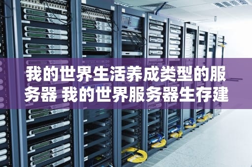 我的世界生活养成类型的服务器 我的世界服务器生存建什么样的房子