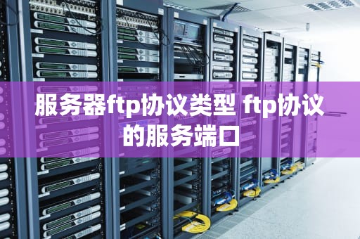 服务器ftp协议类型 ftp协议的服务端口