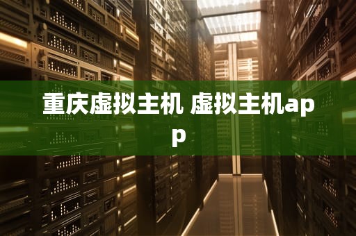 重庆虚拟主机 虚拟主机app
