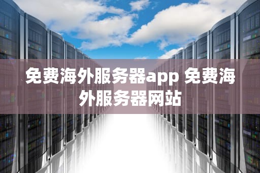 免费海外服务器app 免费海外服务器网站