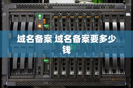 域名备案 域名备案要多少钱