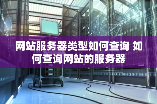 网站服务器类型如何查询 如何查询网站的服务器