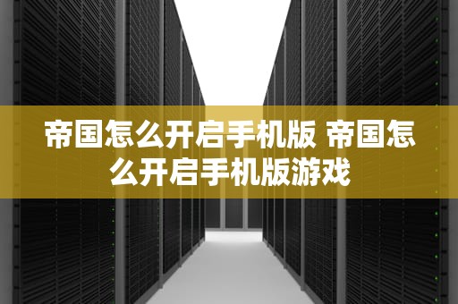 帝国怎么开启手机版 帝国怎么开启手机版游戏