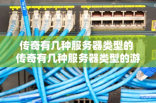 传奇有几种服务器类型的 传奇有几种服务器类型的游戏