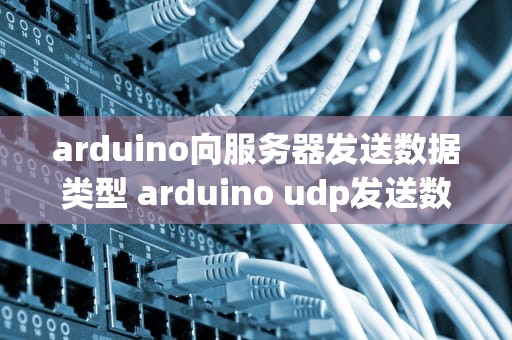 arduino向服务器发送数据类型 arduino udp发送数据类型