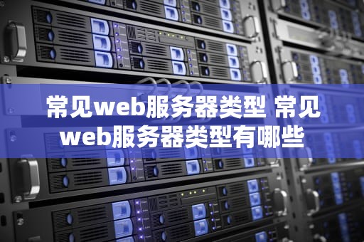 常见web服务器类型 常见web服务器类型有哪些
