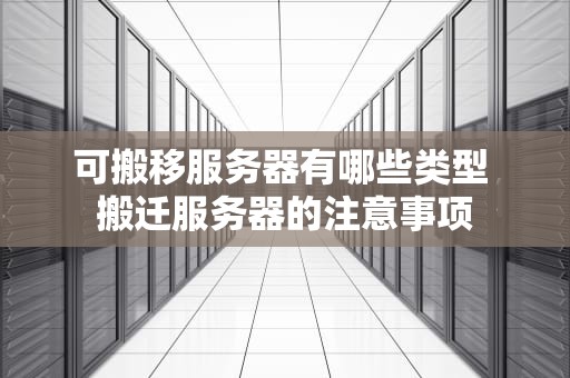 可搬移服务器有哪些类型 搬迁服务器的注意事项