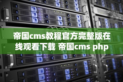 帝国cms教程官方完整版在线观看下载 帝国cms phpcms