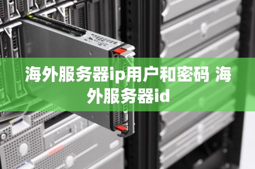 海外服务器ip用户和密码 海外服务器id