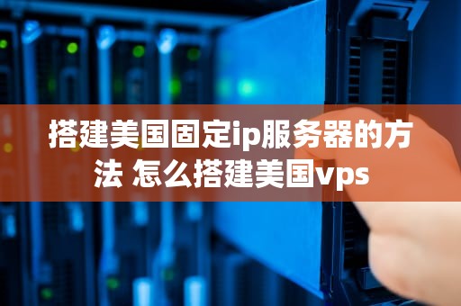 搭建美国固定ip服务器的方法 怎么搭建美国vps