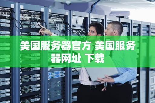 美国服务器官方 美国服务器网址 下载