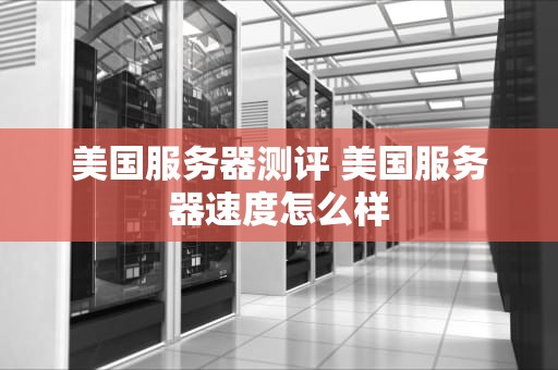 美国服务器测评 美国服务器速度怎么样