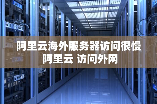 阿里云海外服务器访问很慢 阿里云 访问外网