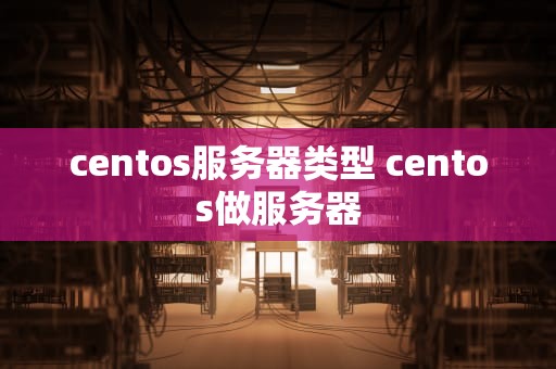centos服务器类型 centos做服务器