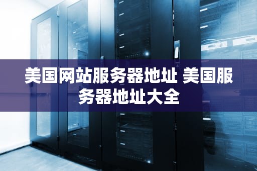 美国网站服务器地址 美国服务器地址大全