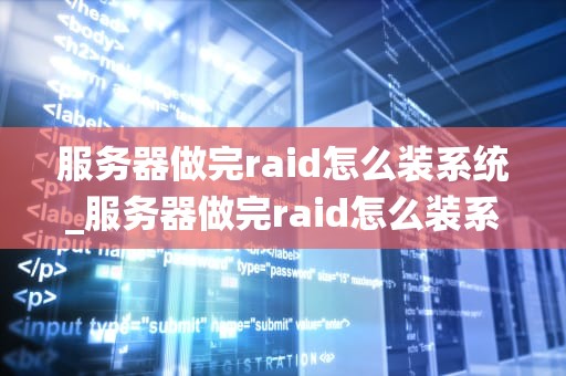 服务器做完raid怎么装系统_服务器做完raid怎么装系统还原_服务器RAID配置后的系统安装指南