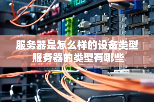 服务器是怎么样的设备类型 服务器的类型有哪些