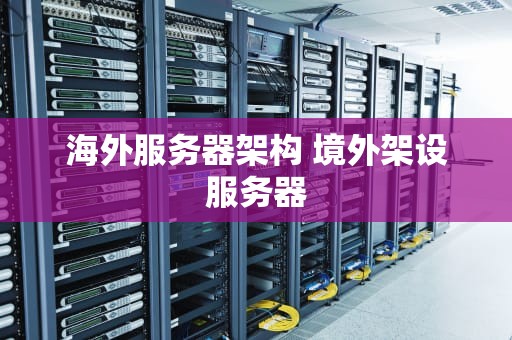 海外服务器架构 境外架设服务器