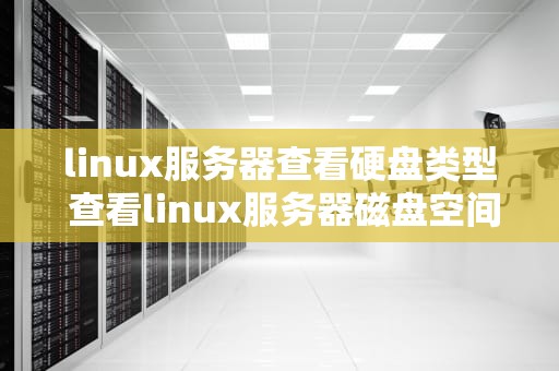 linux服务器查看硬盘类型 查看linux服务器磁盘空间命令