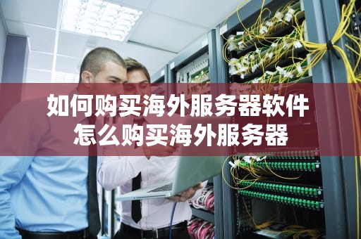 如何购买海外服务器软件 怎么购买海外服务器