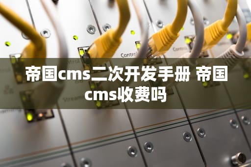 帝国cms二次开发手册 帝国cms收费吗